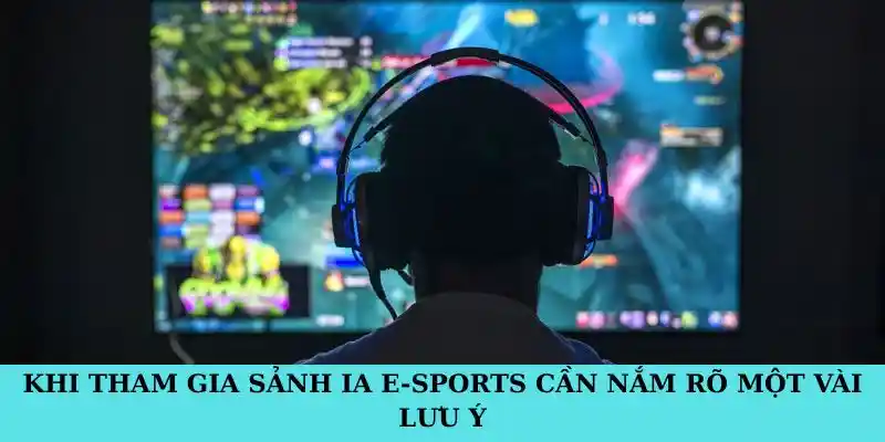 Khi tham gia sảnh IA E-sports cần nắm rõ một vài lưu ý